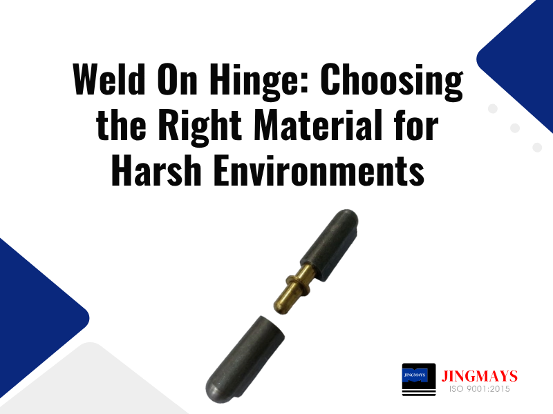 Weld On Hinge: Choosing the Right Material for Harsh Environments